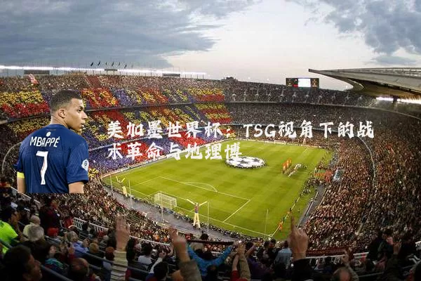 美加墨世界杯：TSG视角下的战术革命与地理博弈