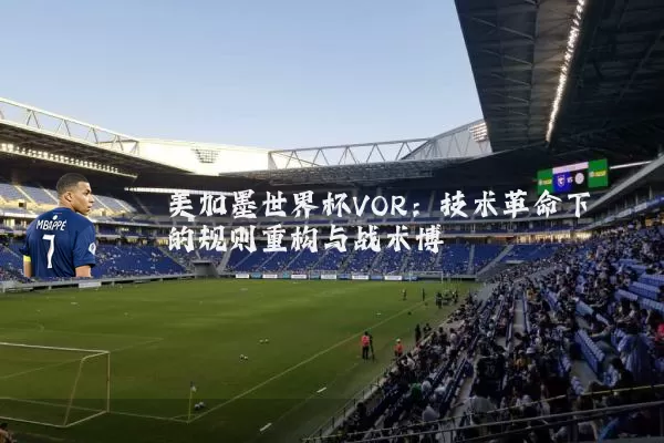 美加墨世界杯VOR：技术革命下的规则重构与战术博弈