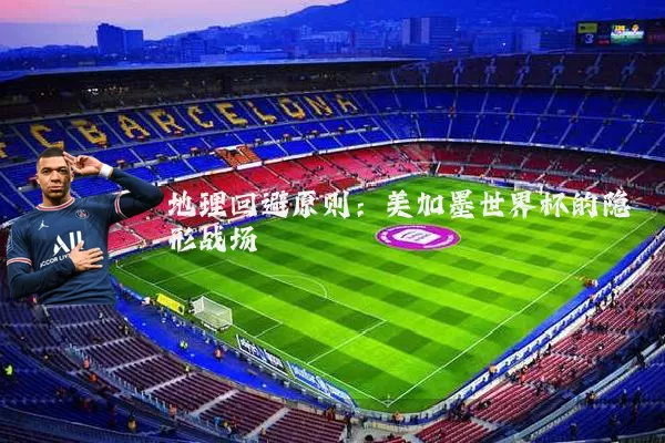 地理回避原则：美加墨世界杯的隐形战场