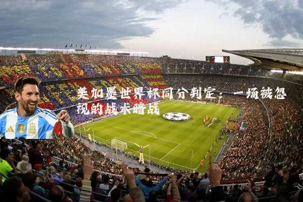 美加墨世界杯同分判定：一场被忽视的战术暗战