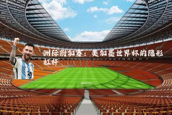 洲际附加赛：美加墨世界杯的隐形杠杆
