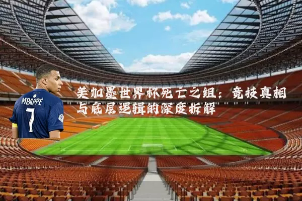美加墨世界杯死亡之组：竞技真相与底层逻辑的深度拆解