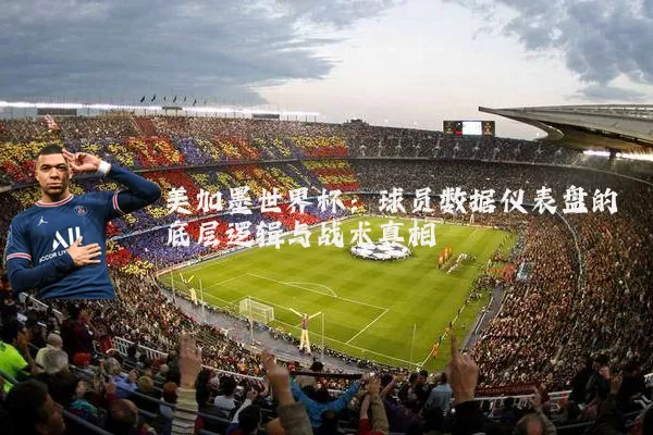 美加墨世界杯：球员数据仪表盘的底层逻辑与战术真相
